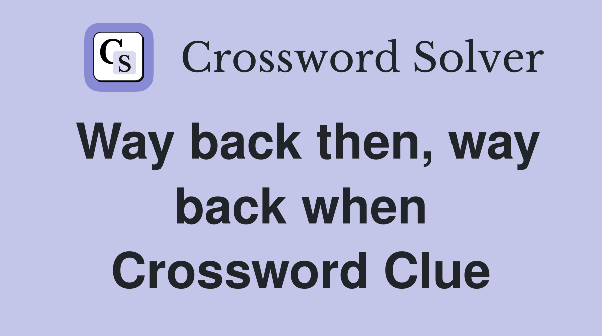 Way back then, way back when Crossword Clue