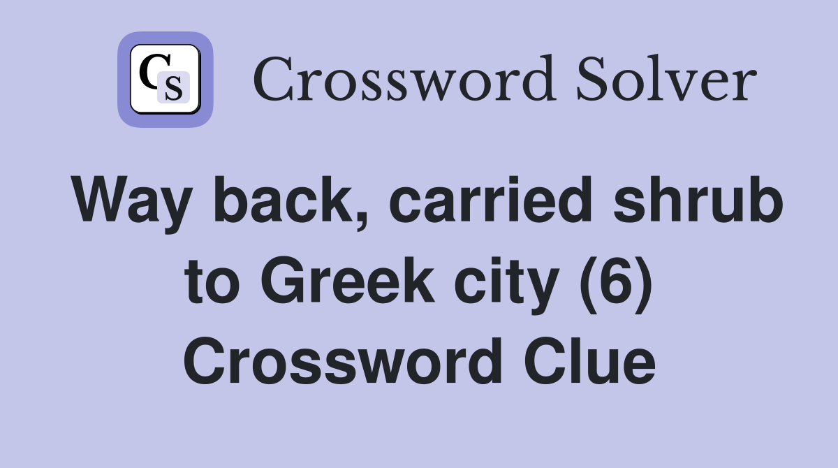 Way back, carried shrub to Greek city (6) Crossword Clue