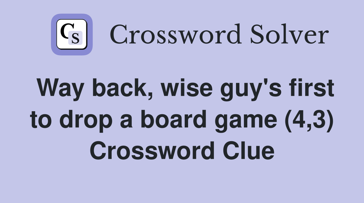 Way back, wise guy's first to drop a board game (4,3) Crossword Clue