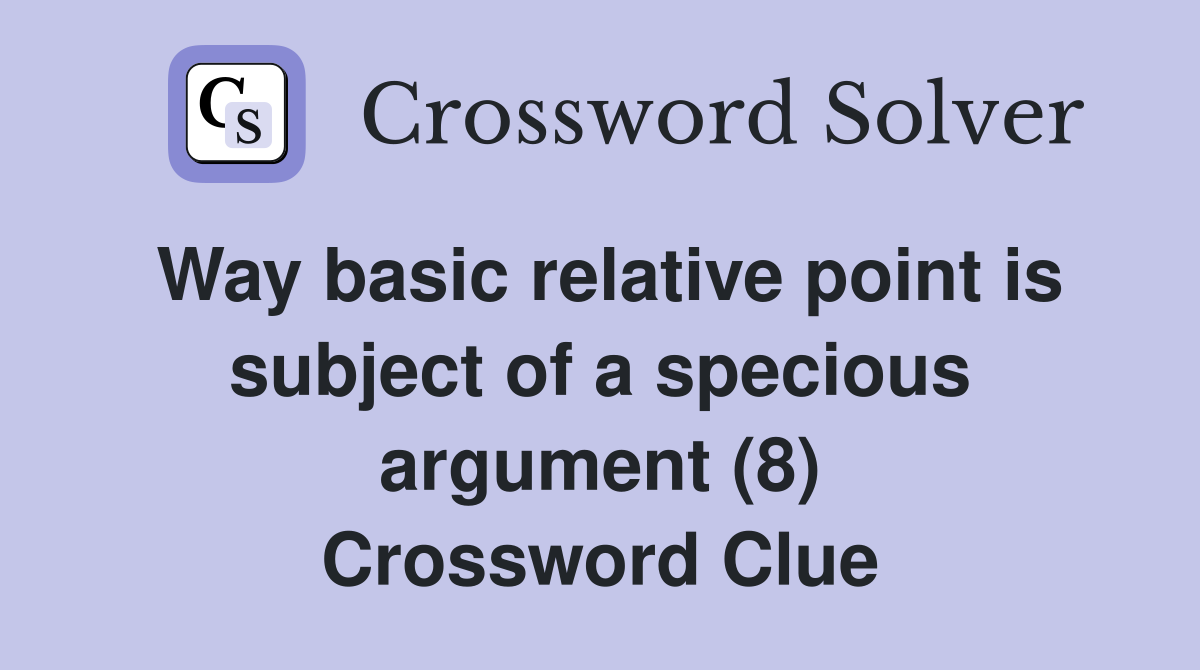 Way basic relative point is subject of a specious argument (8) Crossword Clue
