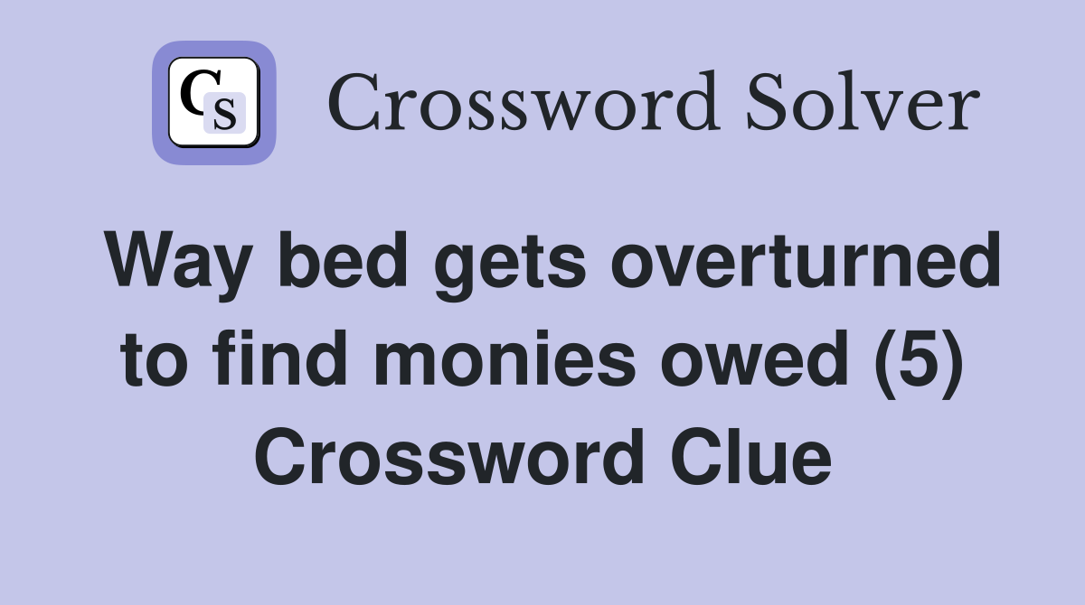 Way bed gets overturned to find monies owed (5) Crossword Clue