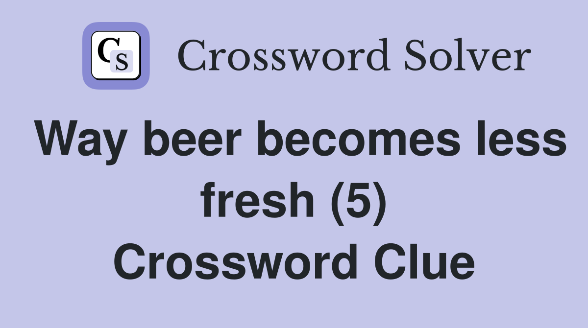 Way beer becomes less fresh (5) Crossword Clue