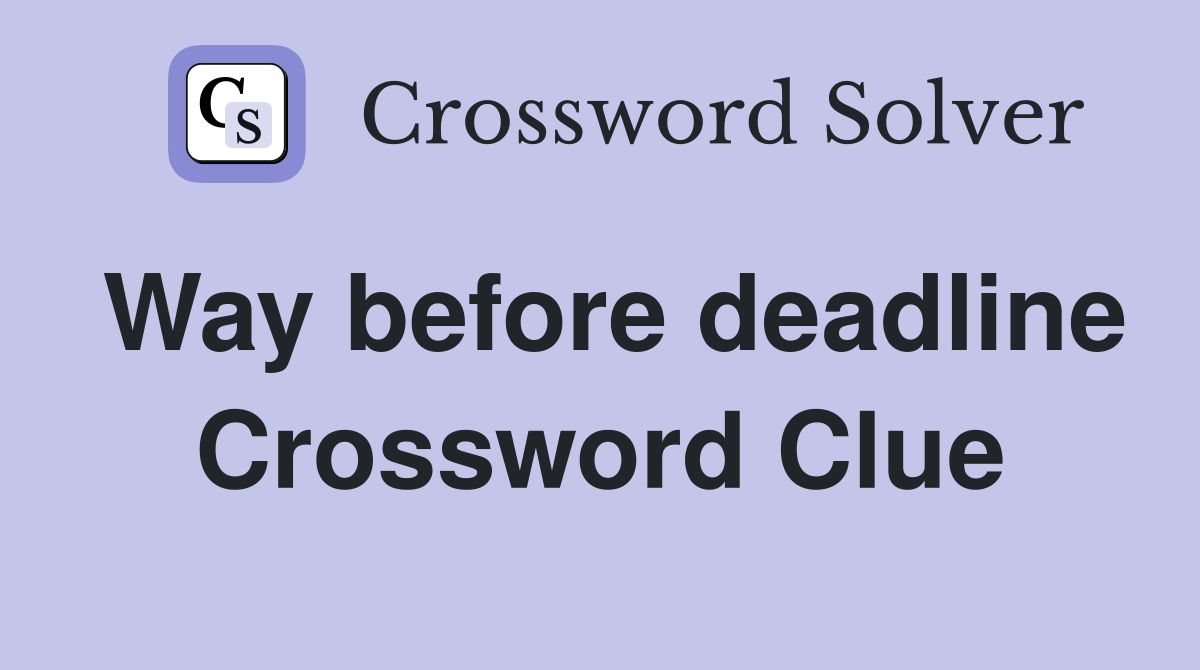 Way before deadline Crossword Clue