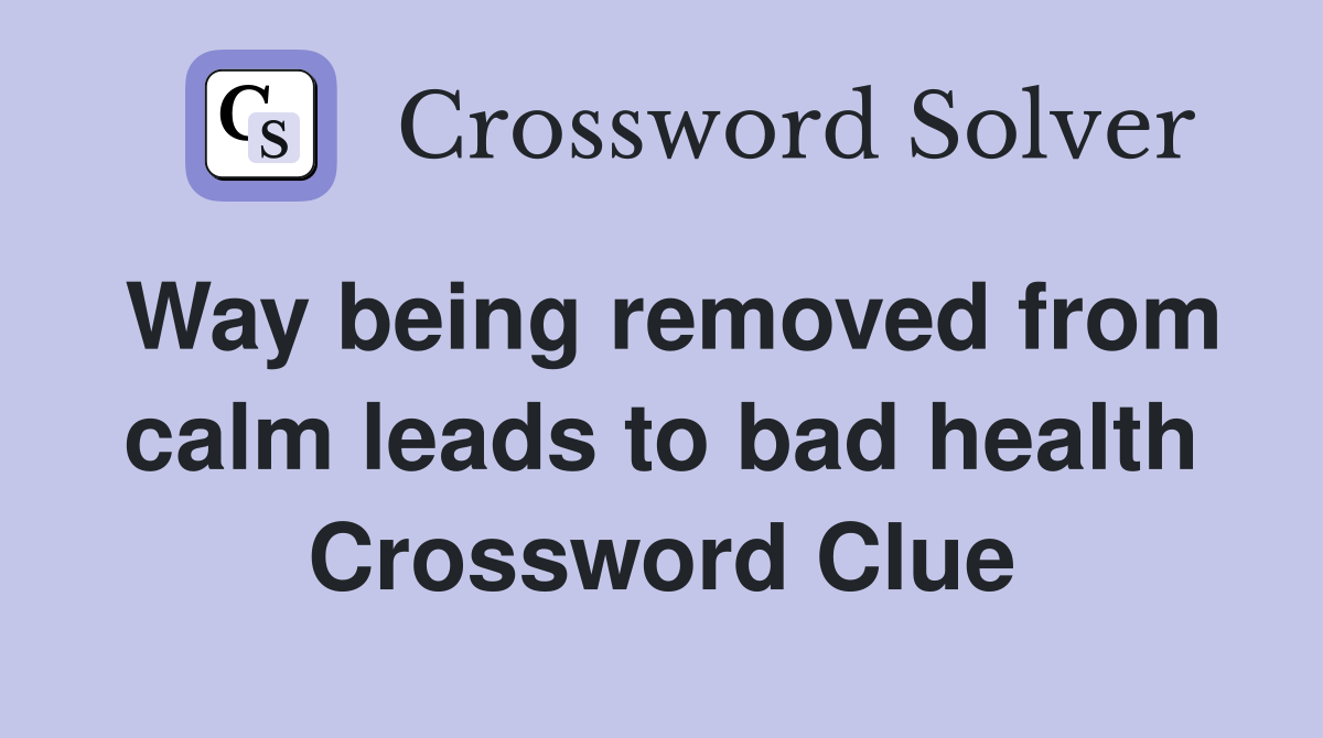 Way being removed from calm leads to bad health Crossword Clue