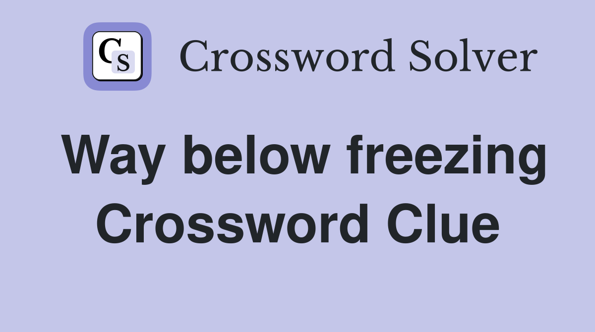 Way below freezing Crossword Clue