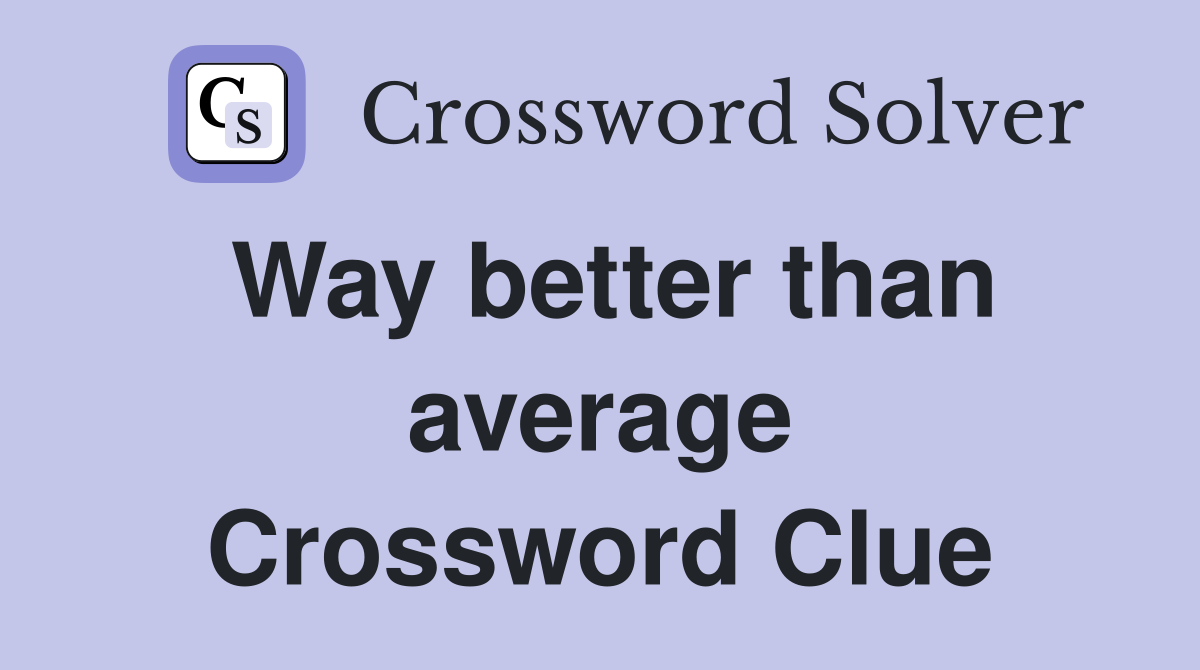Way better than average Crossword Clue