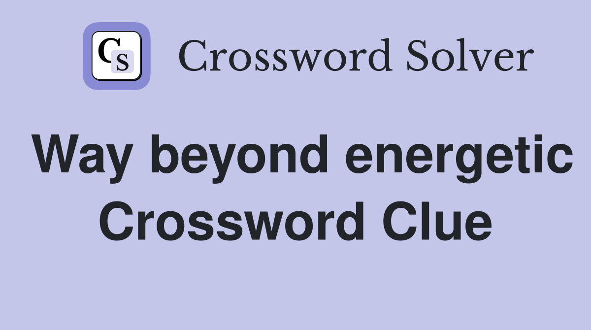 Way beyond energetic Crossword Clue