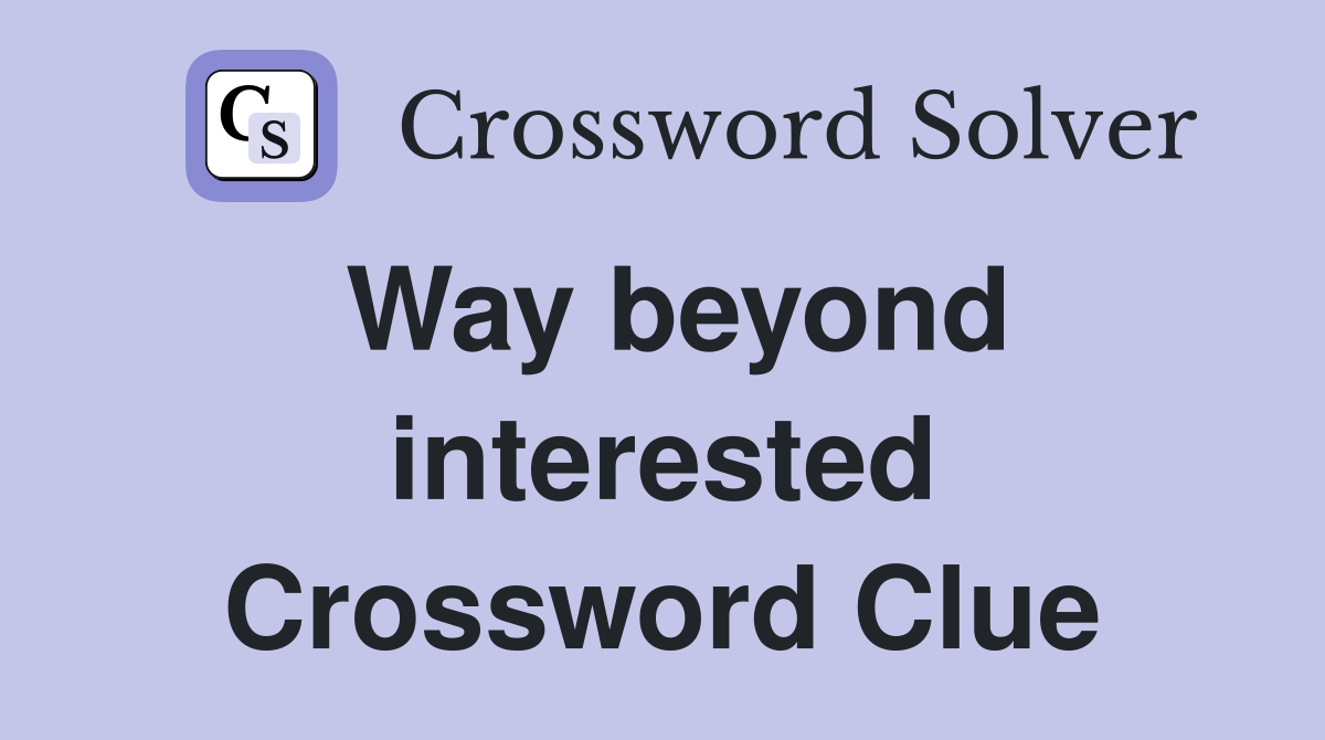 Way beyond interested Crossword Clue
