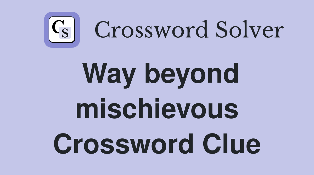 Way beyond mischievous Crossword Clue