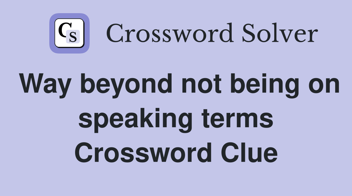 Way beyond not being on speaking terms Crossword Clue