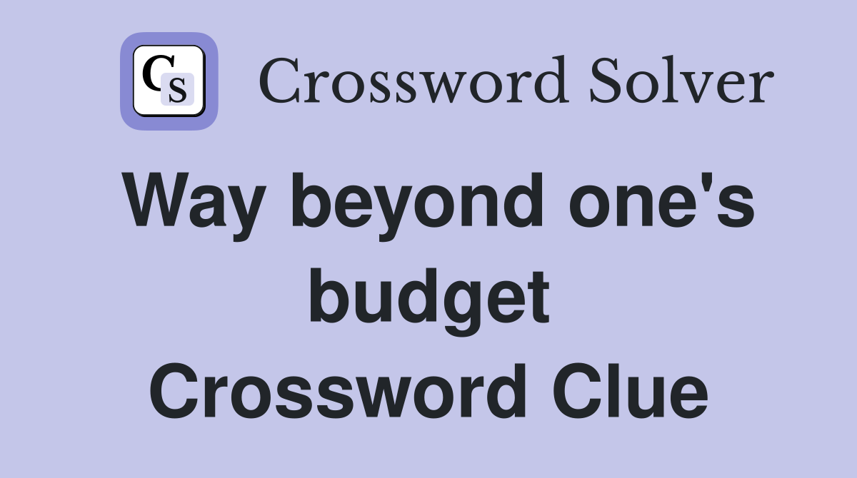 Way beyond one's budget Crossword Clue