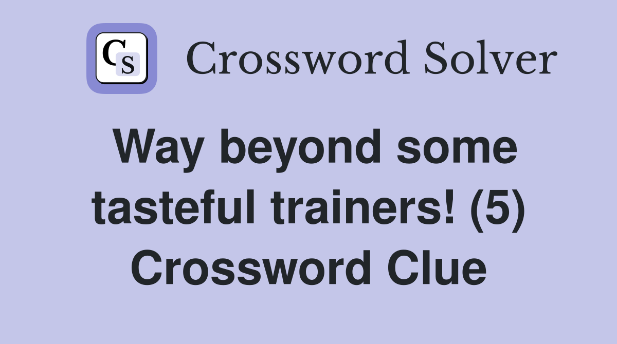 Way beyond some tasteful trainers! (5) Crossword Clue