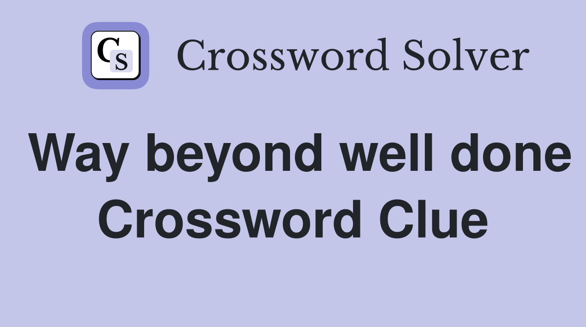 Way beyond well done Crossword Clue