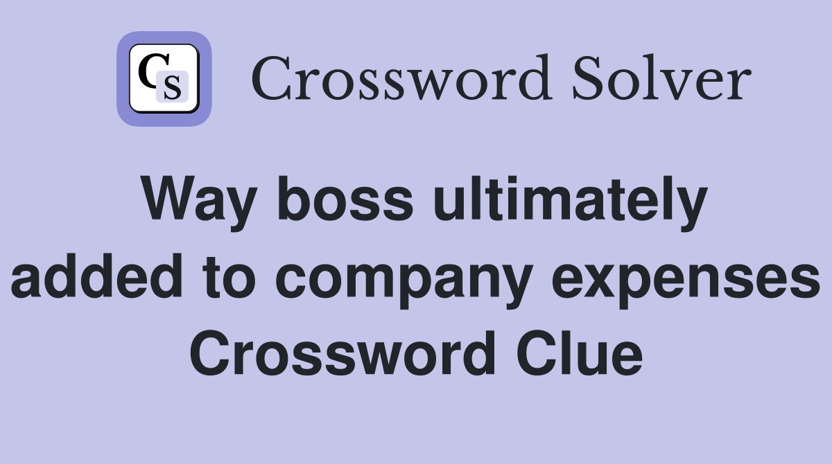 Way boss ultimately added to company expenses Crossword Clue
