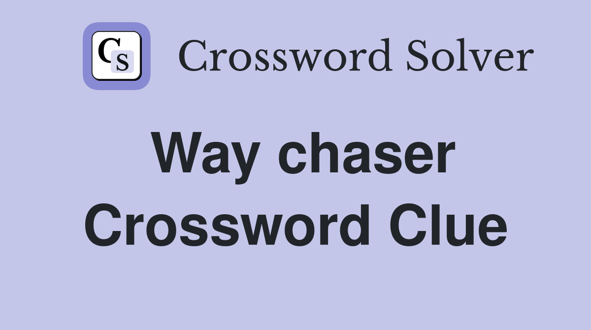 Way chaser Crossword Clue