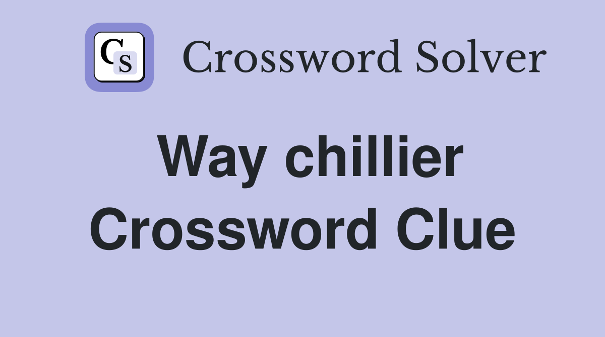 Way chillier Crossword Clue