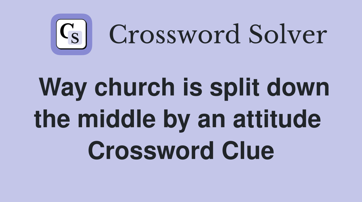 Way church is split down the middle by an attitude  Crossword Clue