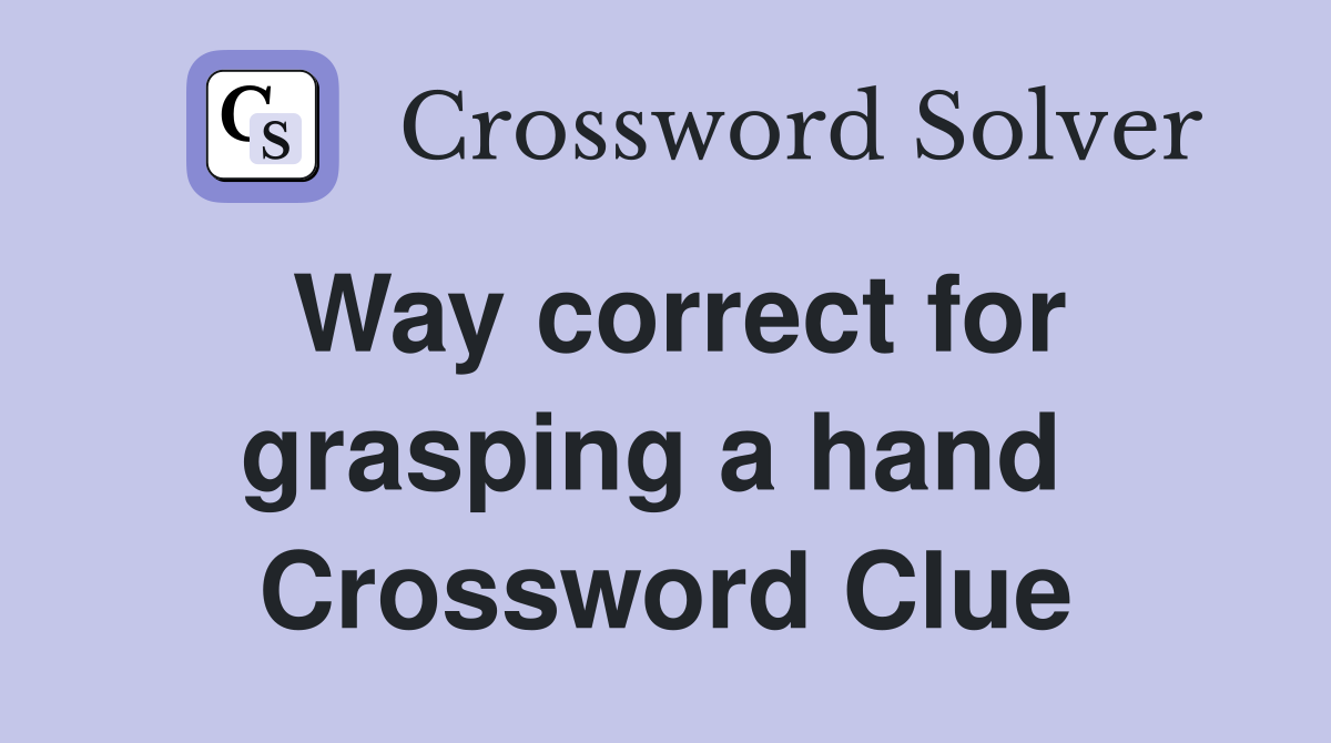 Way correct for grasping a hand  Crossword Clue