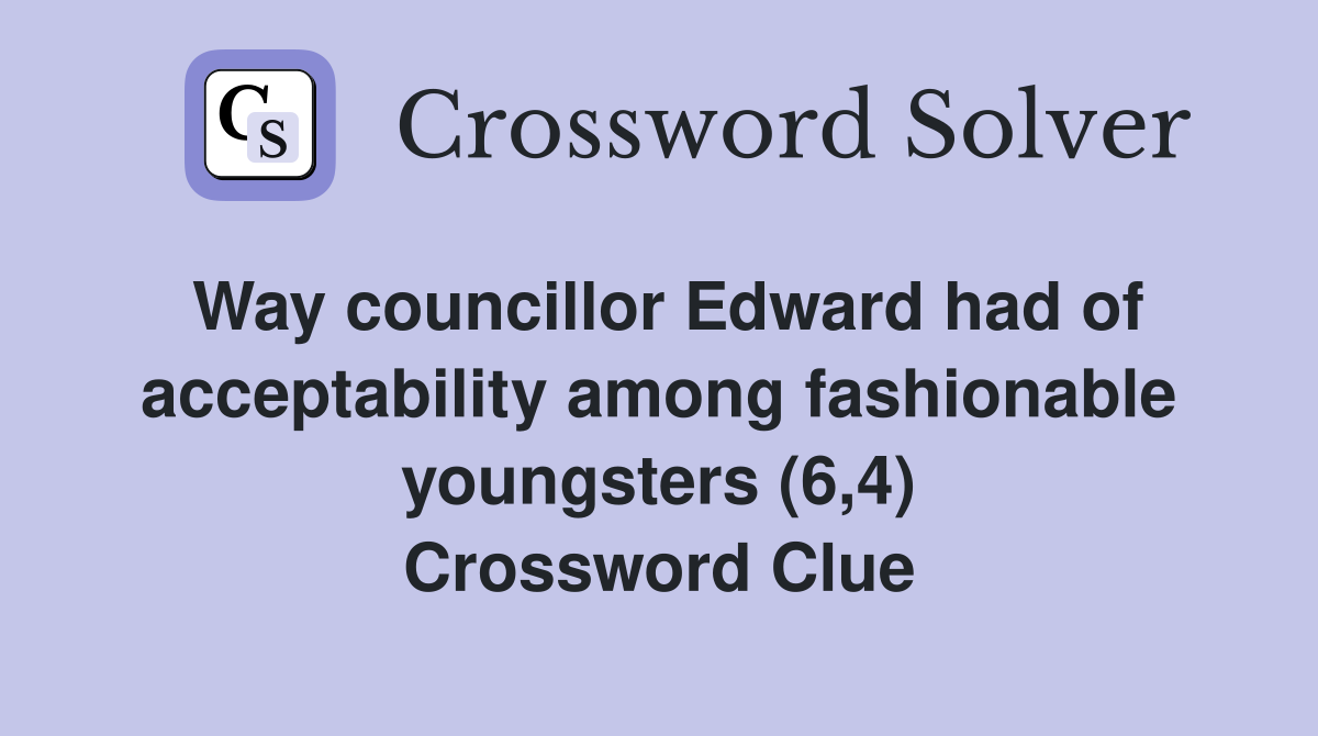 Way councillor Edward had of acceptability among fashionable youngsters (6,4) Crossword Clue