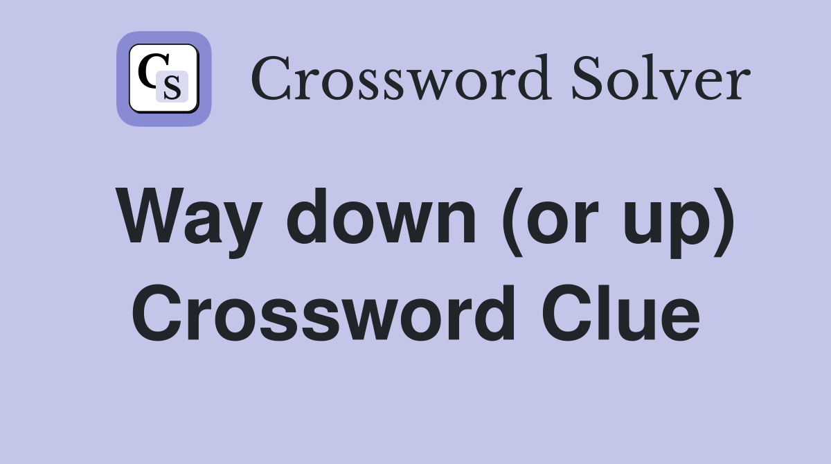 Way down (or up) Crossword Clue