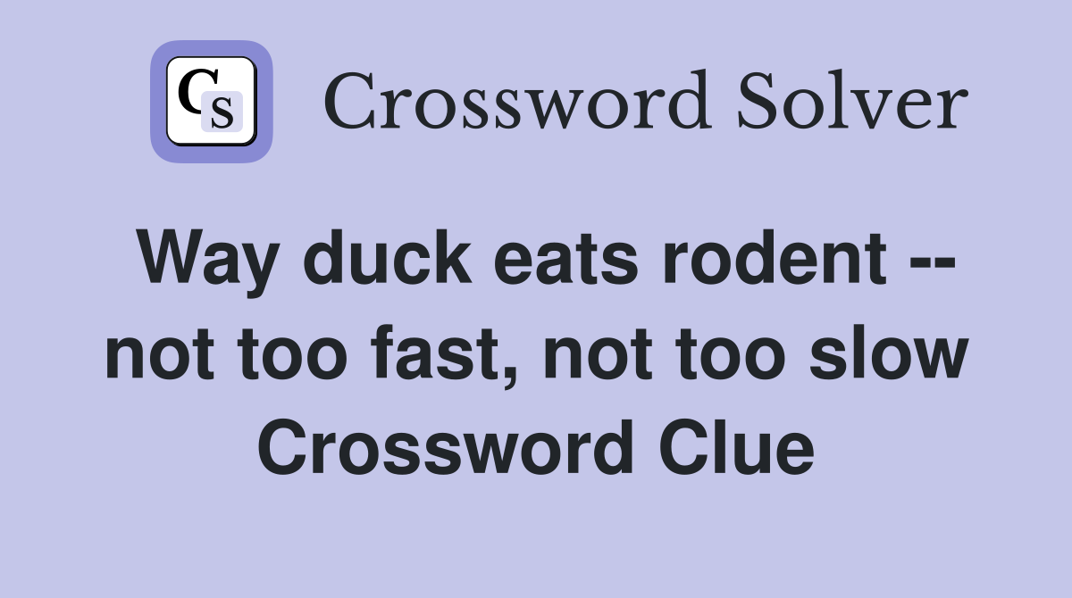 Way duck eats rodent -- not too fast, not too slow Crossword Clue