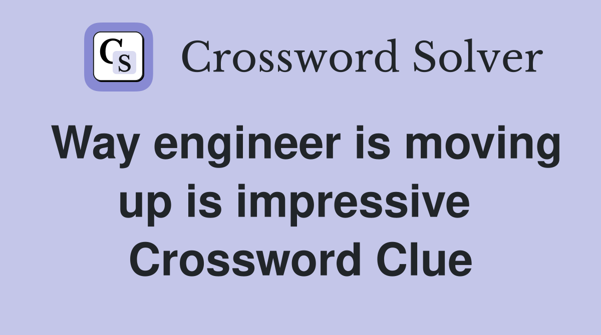 Way engineer is moving up is impressive  Crossword Clue