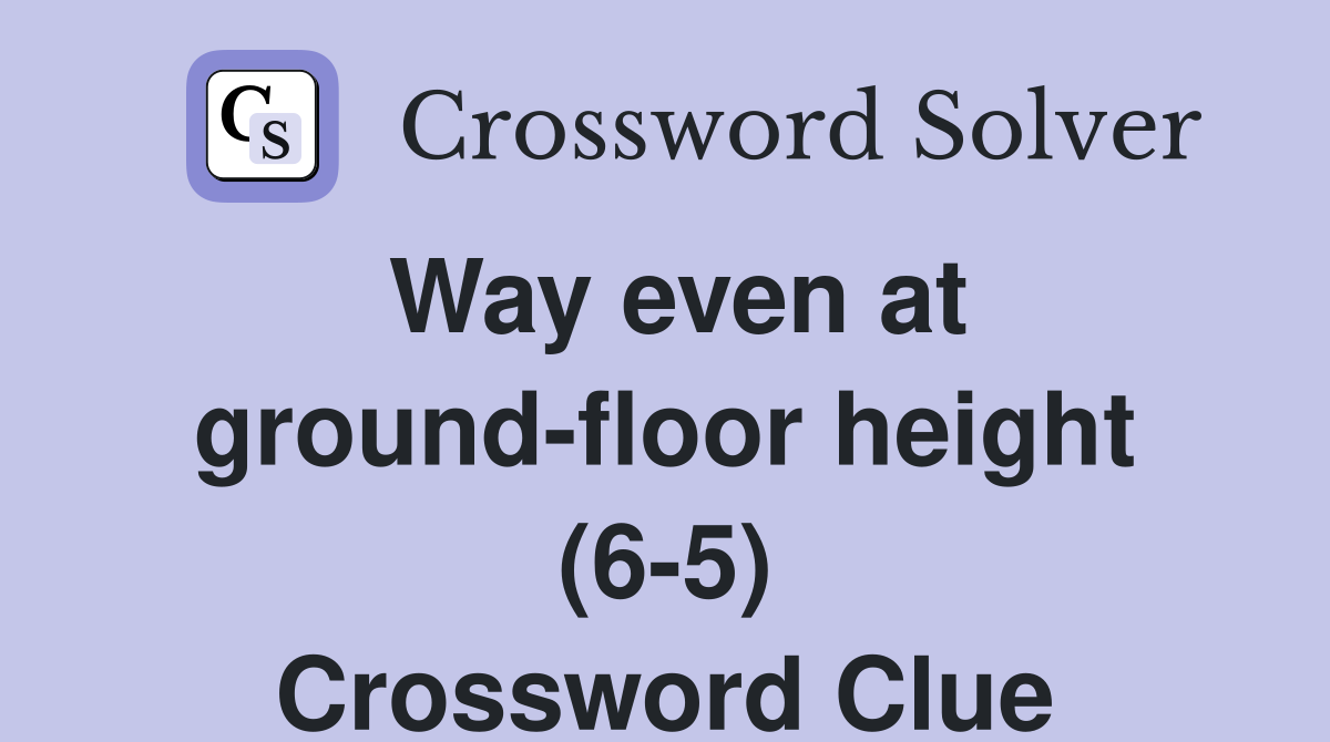 Way even at ground-floor height (6-5) Crossword Clue