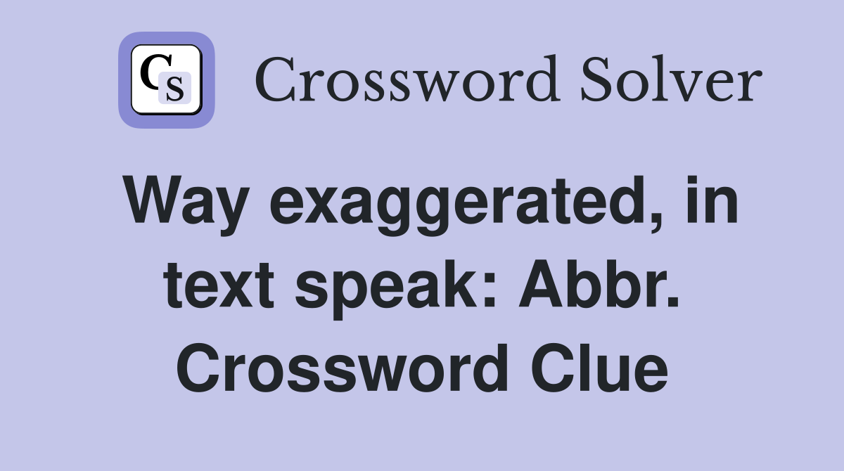 Way exaggerated, in text speak: Abbr. Crossword Clue