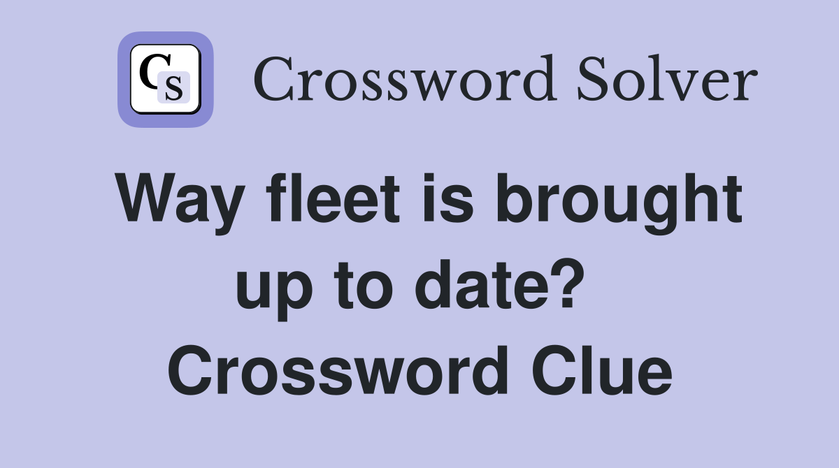 Way fleet is brought up to date?  Crossword Clue