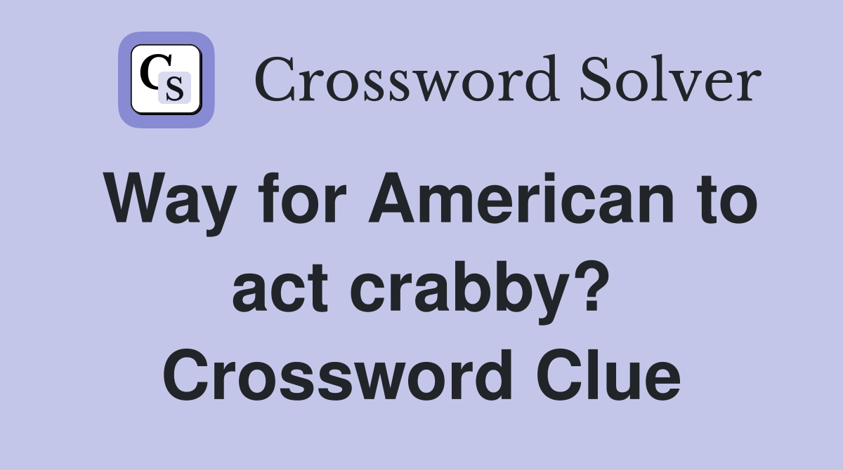 Way for American to act crabby? Crossword Clue