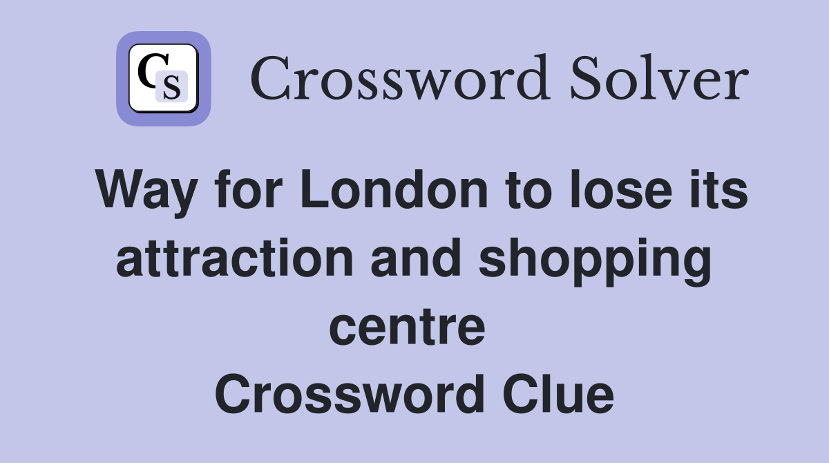 Way for London to lose its attraction and shopping centre  Crossword Clue
