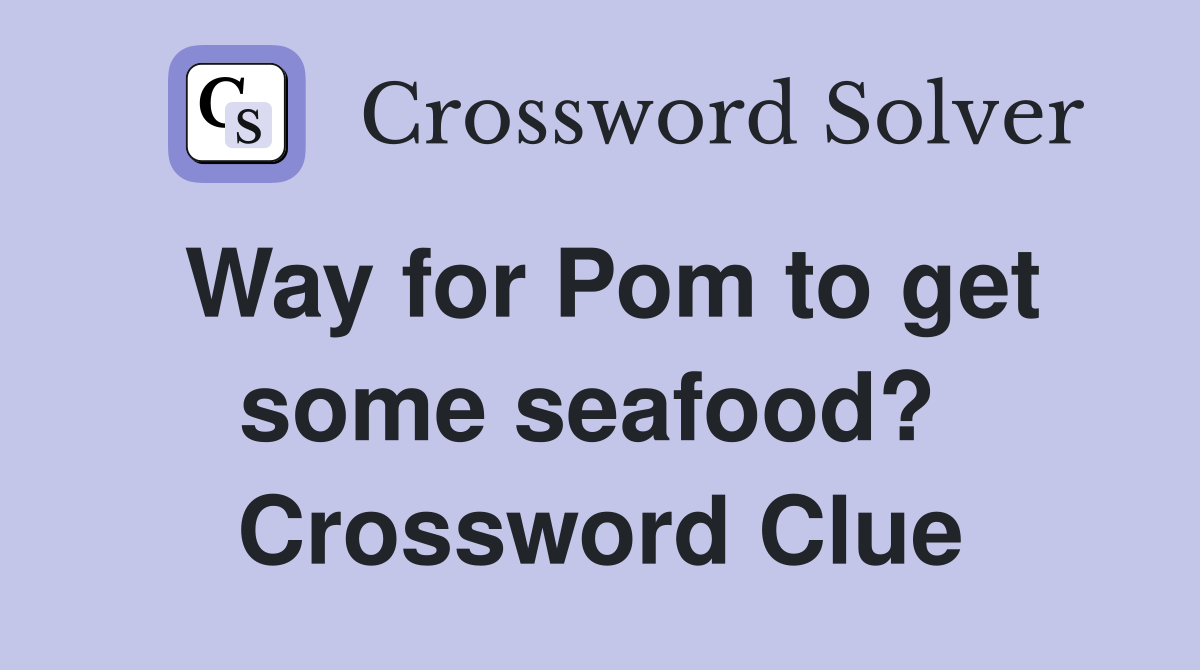 Way for Pom to get some seafood?  Crossword Clue