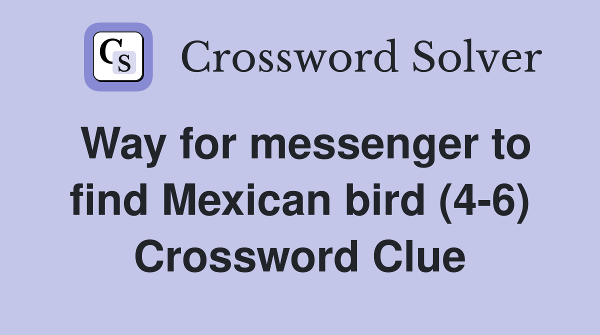 Way for messenger to find Mexican bird (4-6) Crossword Clue