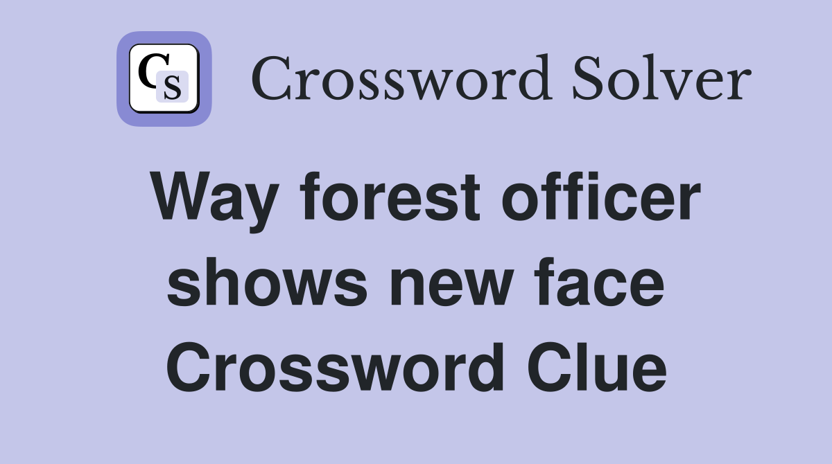Way forest officer shows new face Crossword Clue