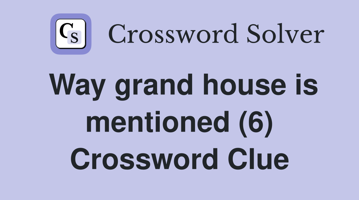 Way grand house is mentioned (6) Crossword Clue