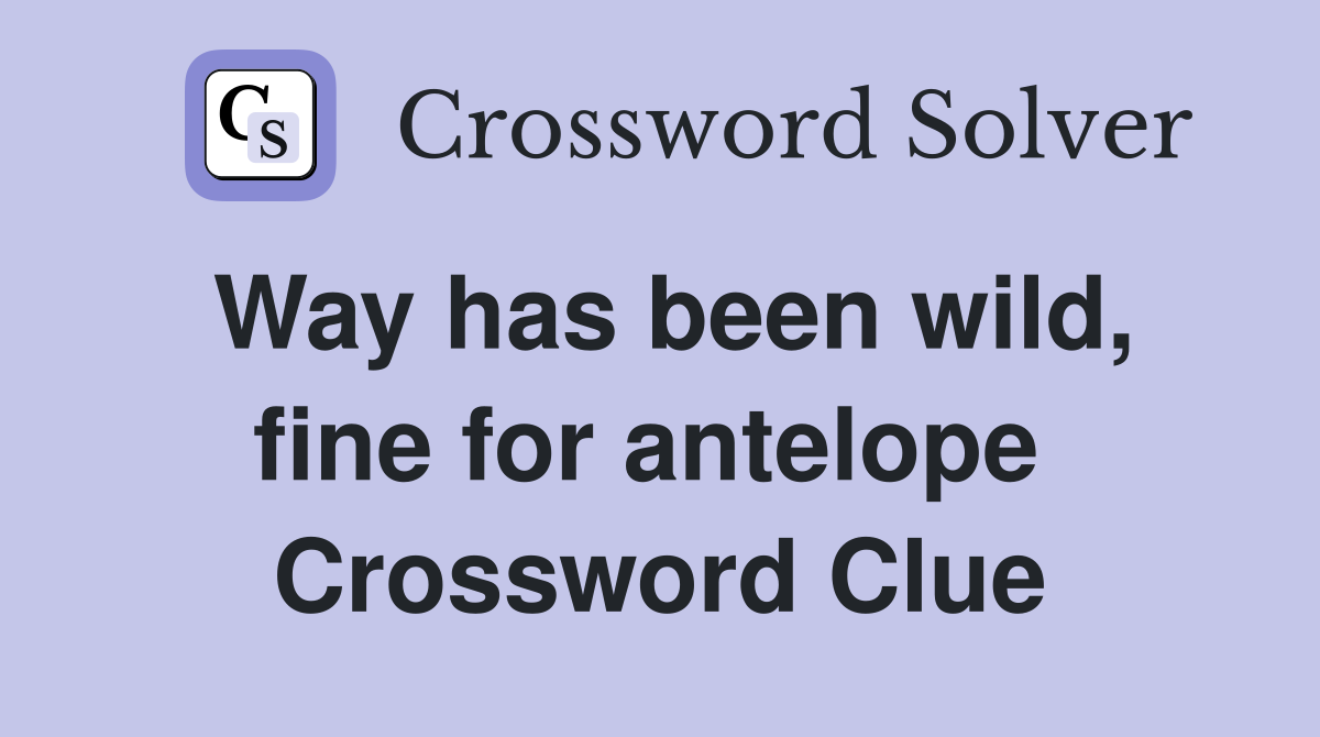 Way has been wild, fine for antelope  Crossword Clue