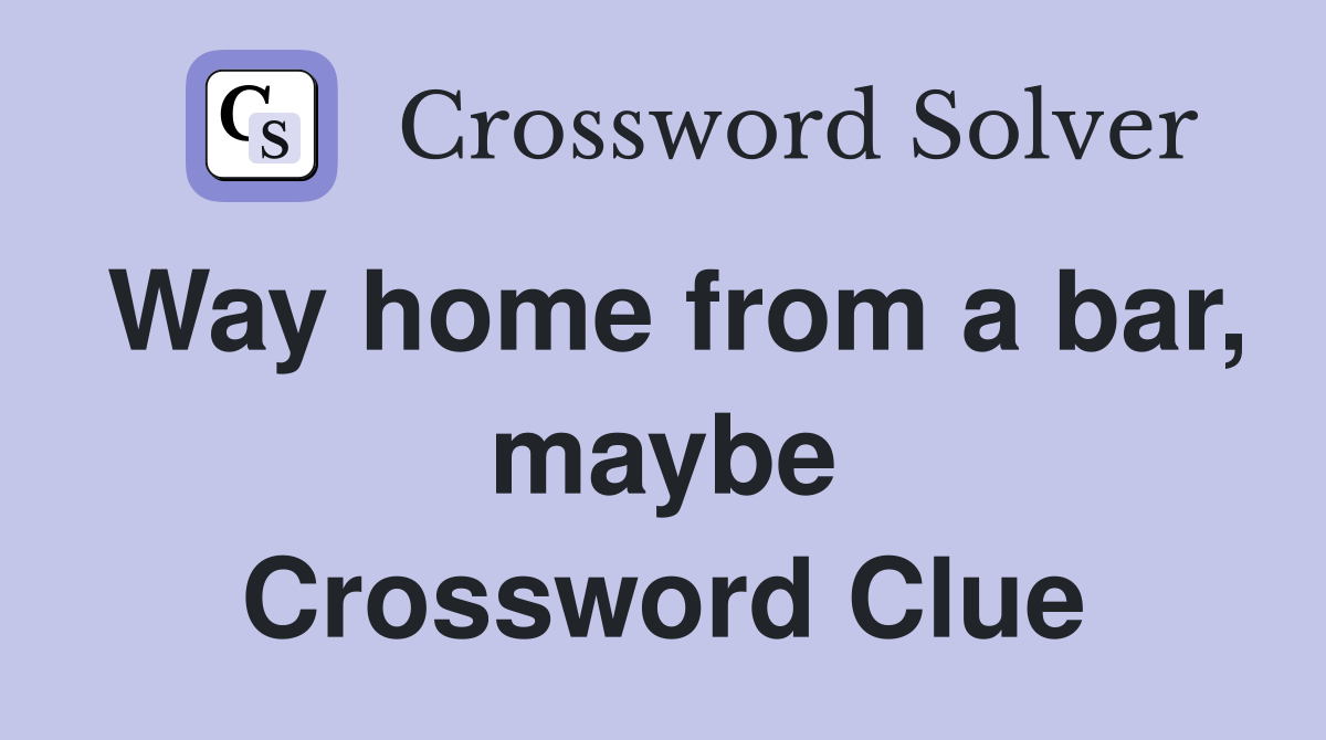 Way home from a bar, maybe Crossword Clue