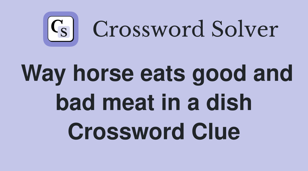 Way horse eats good and bad meat in a dish Crossword Clue