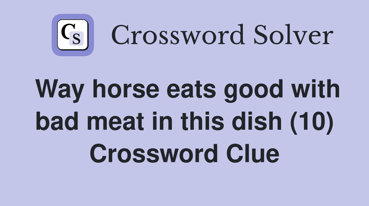 Way horse eats good with bad meat in this dish (10) Crossword Clue
