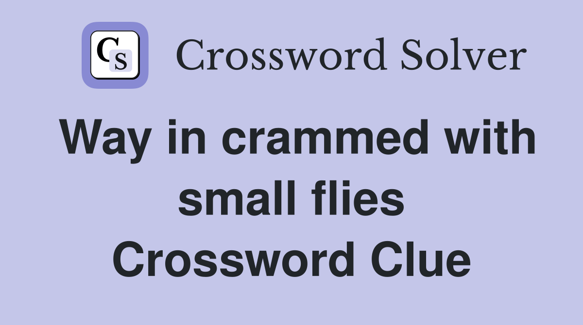 Way in crammed with small flies Crossword Clue