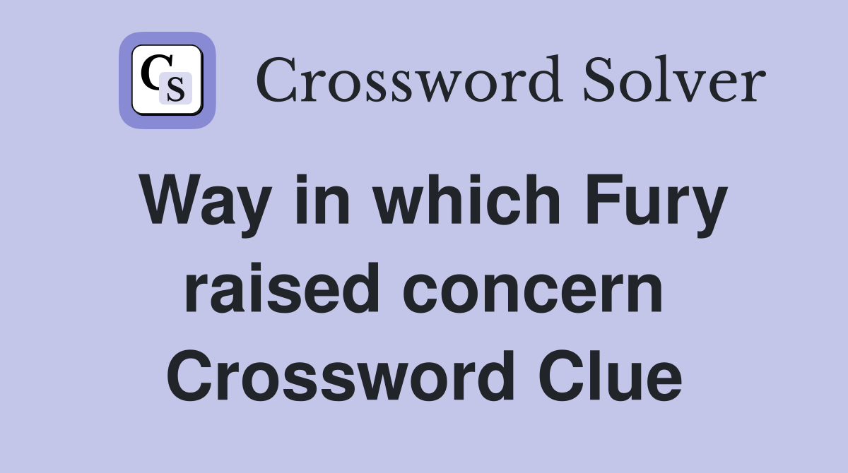 Way in which Fury raised concern Crossword Clue