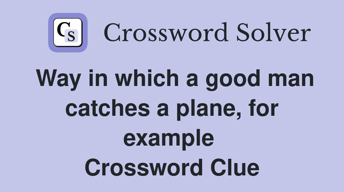 Way in which a good man catches a plane, for example  Crossword Clue