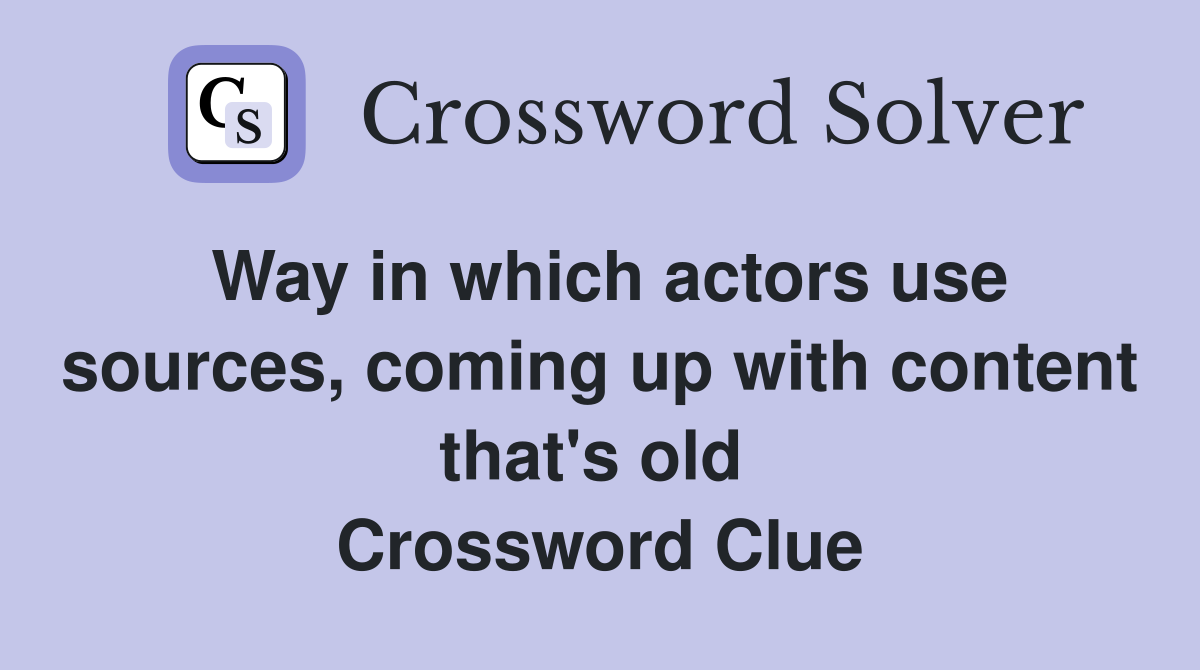 Way in which actors use sources, coming up with content that's old  Crossword Clue