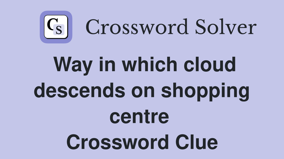 Way in which cloud descends on shopping centre  Crossword Clue