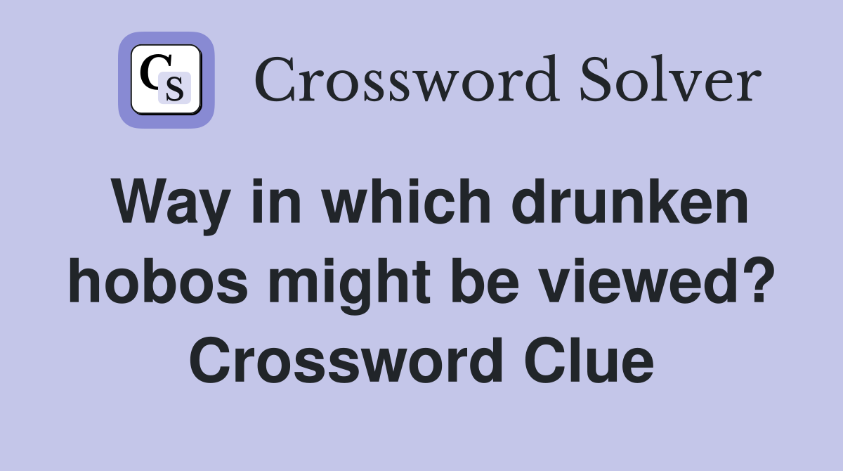 Way in which drunken hobos might be viewed? Crossword Clue
