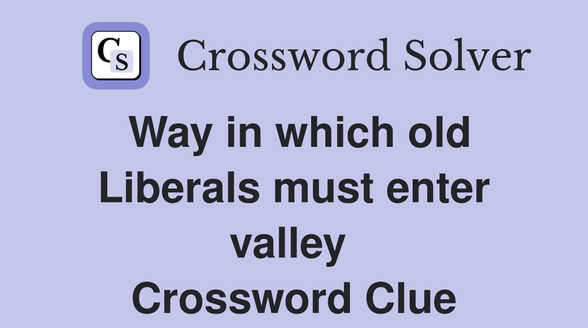 Way in which old Liberals must enter valley  Crossword Clue