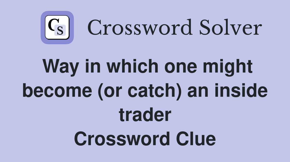 Way in which one might become (or catch) an inside trader Crossword Clue