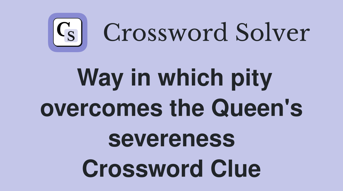 Way in which pity overcomes the Queen's severeness Crossword Clue