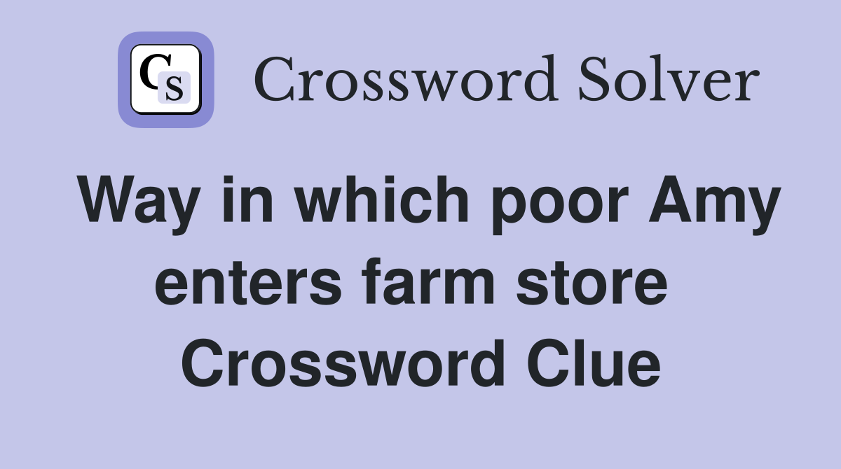 Way in which poor Amy enters farm store  Crossword Clue