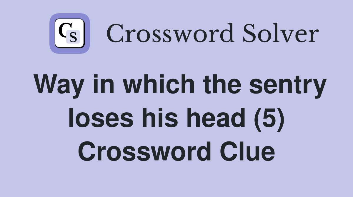 Way in which the sentry loses his head (5) Crossword Clue